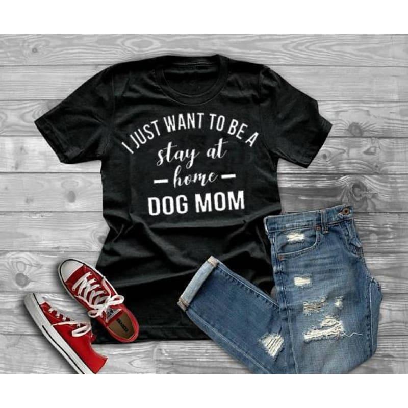 I JUST WANT TO BE A stay at home DOG MOM Graphic T-shirt - TeresaCollections