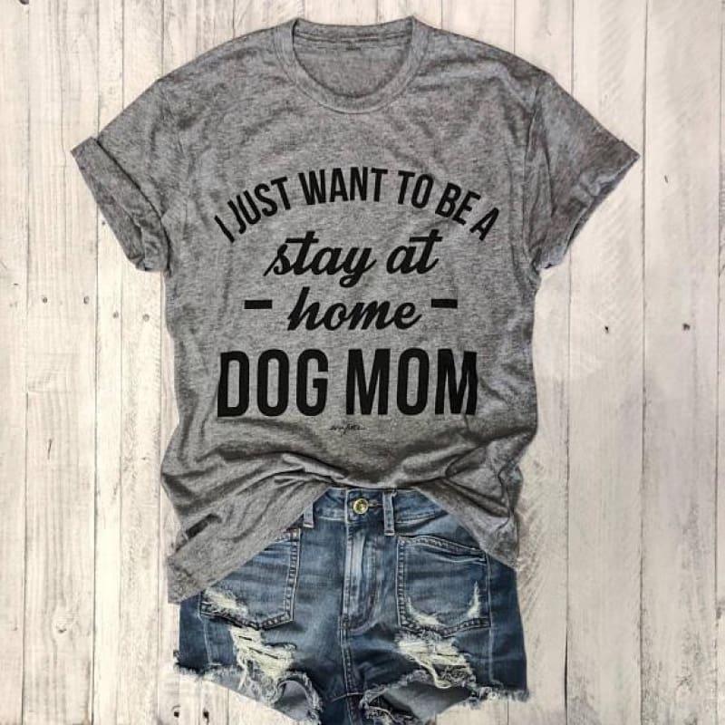 I JUST WANT TO BE A stay at home DOG MOM Graphic T-shirt - TeresaCollections